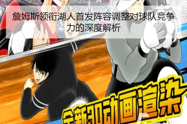 詹姆斯领衔湖人首发阵容调整对球队竞争力的深度解析 | PGSOFT